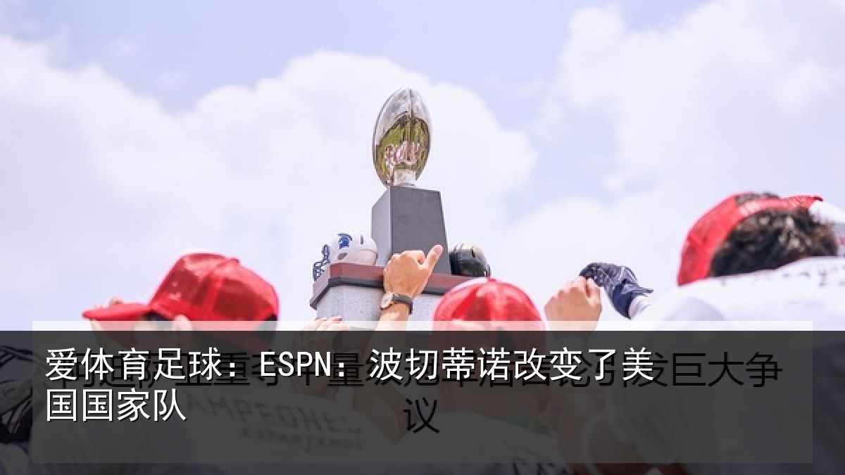 爱体育足球：ESPN：波切蒂诺改变了美国国家队