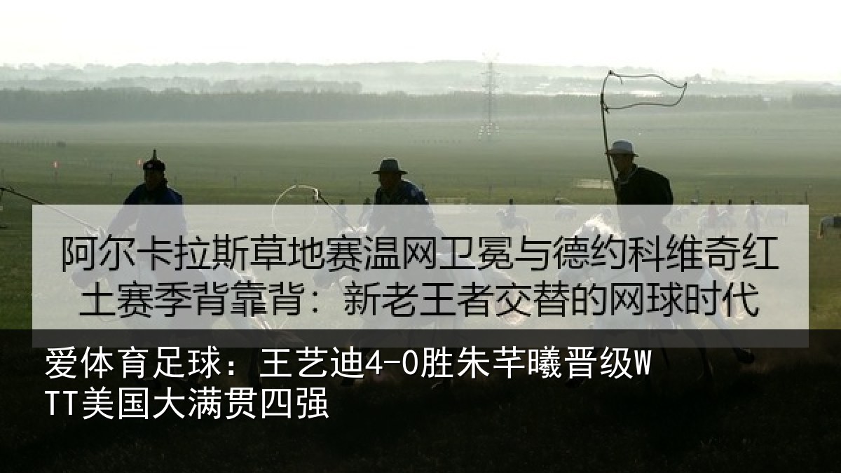 爱体育足球：王艺迪4-0胜朱芊曦晋级WTT美国大满贯四强
