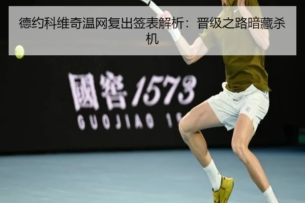 德约科维奇温网复出签表解析：晋级之路暗藏杀机