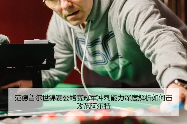 范德普尔世锦赛公路赛冠军冲刺能力深度解析如何击败范阿尔特