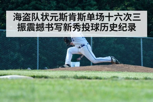 海盗队状元斯肯斯单场十六次三振震撼书写新秀投球历史纪录